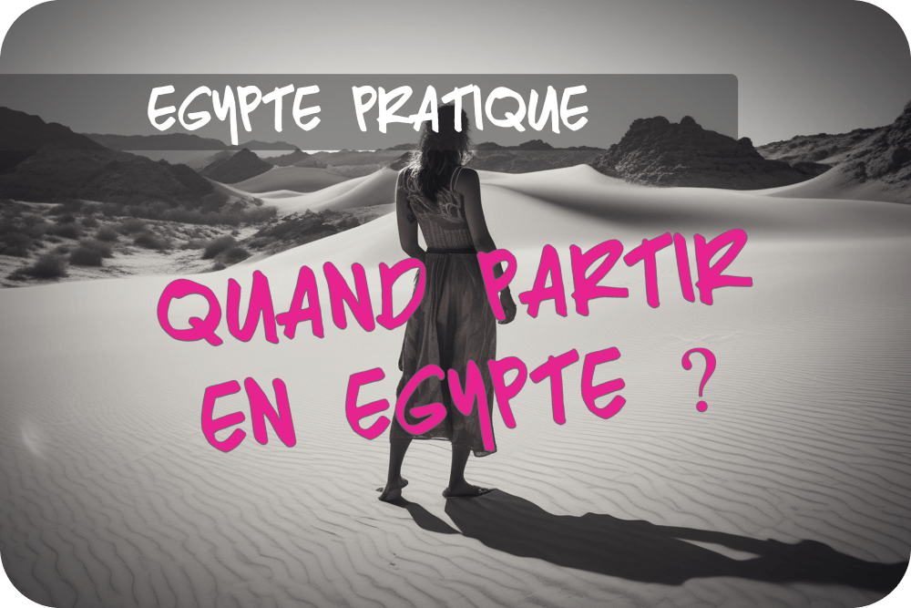 Quand partir en Égypte ? Meilleure période, climat et&nbsp;conseils