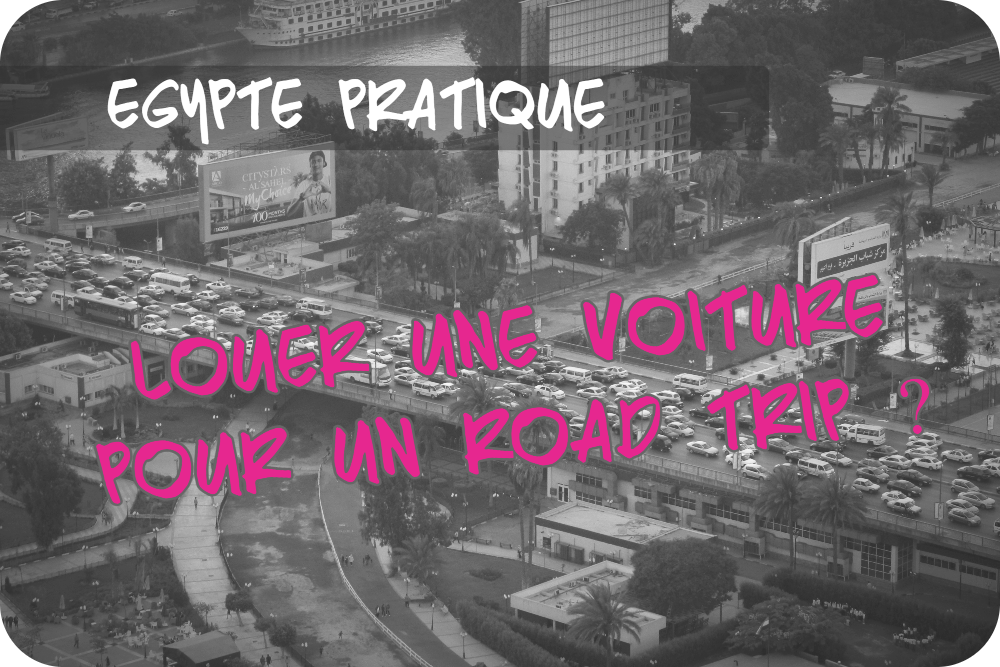 louer une voiture pour un road trip en Egypte, bonne idée ?